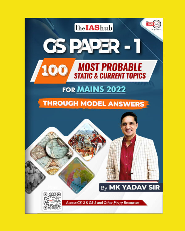 THE IAS HUB GS PAPER-1 (100 MOST PROBABLE STATIC & CURRENT TOPIC FOR MAINS 2022 THROUGH MODEL ANSWERS) (BLACK & WHITE)