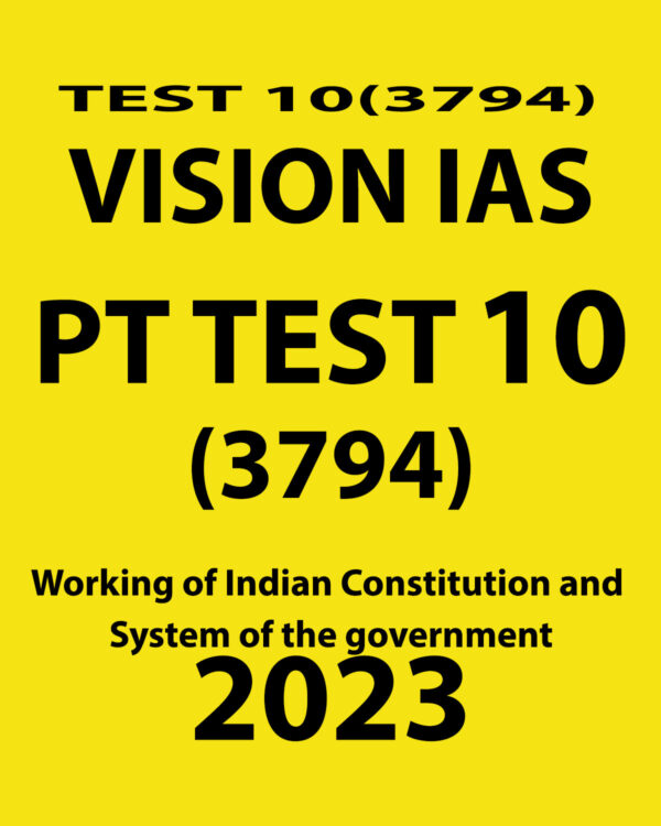 VISION IAS 2023 PT TEST-10 (3794) (WORKING OF INDIAN CONSTITUTION AND SYSTEM OF THE GOVERNMENT) WITH SOLUTIONS(BLACK & WHITE)