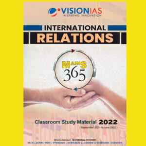 VISION IAS MAINS 365 INTERNATIONAL RELATIONS CLASS ROOM STUDY MATERIAL 2022 (SEPTEMBER 2021- JUNE 2022 ) (BLACK & WHITE)