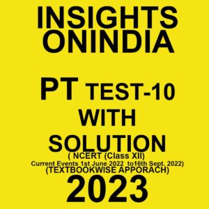 INSIGHTS ONINDIA 2023 TEXTBOOKWISE PT TEST-10 WITH SOLUTION (NCERT (CLASS XII) & CURRENT EVENTS 1ST JUNE 2022 TO 16TH SEPTEMBER 2022) TEXT BOOKWISE APPROACH 2023 (BLACK & WHITE)