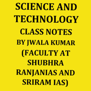 SRIRAMIAS SCIENCE AND TECHNOLOGY CLASS NOTES BY JWALA KUMAR (FACULTY AT SHUBHRA RANJAN IAS & SRIRAM IAS) (BLACK WHITE)