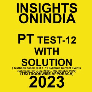 INSIGHTS ONINDIA 2023 TEXTBOOK WISE PT TEST-12 WITH SOLUTION (TEXTBOOK BASED TEST-1-11 SYLLABUS CURRENT AFFAIRS EVENT RIGHT FROM 1ST JUNE 2022-6TH OCTOBER 2022) TEXTBOOK WISE APPROACH 2023 (BLACK & WHITE)