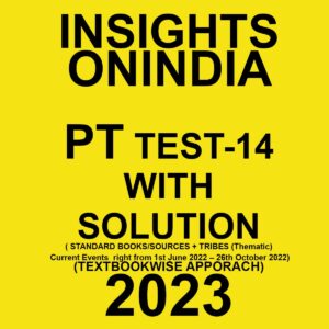 INSIGHTS ONINDIA 2023 TEXTBOOKWISE PT TEST-14 WITH SOLUTION (STANDARD BOOKS SOURCES + TRIBES (THEMATIC) CURRENT EVENTS RIGHT FROM 1ST JUNE 2022-26TH OCTOBER 2022) 2023 (BLACK & WHITE)