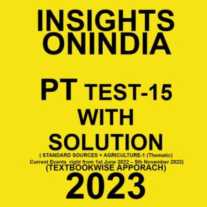 INSIGHTS ONINDIA 2023 TEXTBOOK WISE PT TEST-15 WITH SOLUTION (STANDARD SOURCES + AGRICULTURE-1 EVENTS RIGHTS FROM 1ST JUNE 2022 5TH NOVEMBER 2022) TEXTBOOK WISE APPROACH 2023 (BLACK & WHITE)