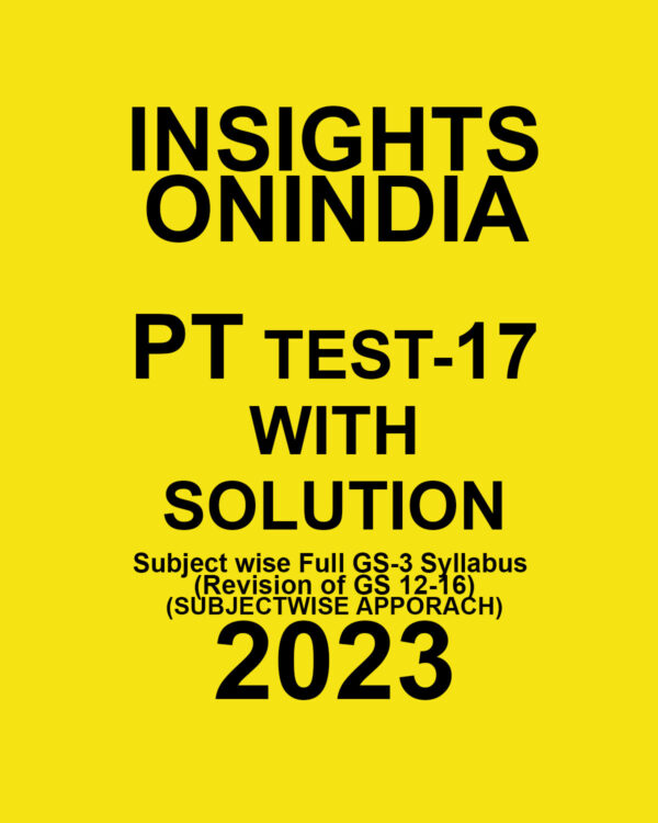 INSIGHTS ONINDIA 2023 SUBJECTWISE PT TEST-17 WITH SOLUTION (SUBJECTWISE FULL GS -3 SYLLABUS ( REVISION OF GS 12-16) SUBJECTWISE 2023 (BLACK & WHITE)