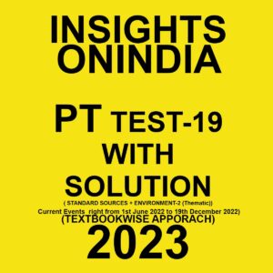 INSIGHTSONINDIA 2023 TEXTBOOKWISE TEST-19 WITH SOLUTION (STANDARD SOURCES + ENVIRONMENT-2(THEMATIC) CURRENT EVENT RIGHT FROM 1ST JUNE 2022 TO 19TH DECEMBER) TEXTBOOK WISE APPROACH 2023 (BLACK & WHITE)