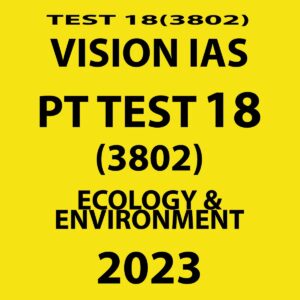 VISION IAS PT TEST 2023 TEST- 18 (3802) (ECOLOGY & ENVIRONMENT ) WITH SOLUTIONS (BLACK & WHITE)