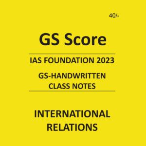 GS SCORE IAS FOUNDATION 2023 INTERNATIONAL RELATIONS GS HANDWRITTEN CLASS NOTES (BLACK & WHITE)