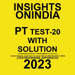 INSIGHTS ONINDIA 2023 TEXTBOOKWISE PT TEST-20 WITH SOLUTION (STANDARD SOURCES + ENVIRONMENT-3(THEMATIC) CURRENT EVENT RIGHT FROM 1ST JUNE 2022 TO 29TH DECEMBER) TEXTBOOK WISE APPROACH 2023 (BLACK & WHITE)