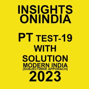 INSIGHTS ONINDIA PT 2023 SUBJECTWISE TEST-19- WITH SOLUTION (MODERN INDIA ) (SUBJECTWISE APPROACH) (BLACK & WHITE)