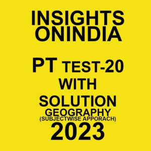 INSIGHTS ONINDIA PT 2023 SUBJECTWISE TEST-20- WITH SOLUTION (GEOGRAPHY ) (SUBJECTWISE APPROACH) (BLACK & WHITE)