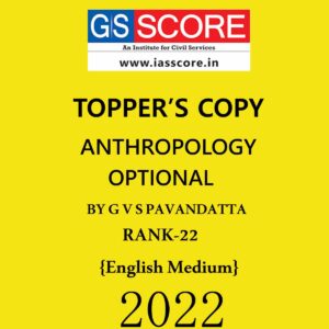 GS SCORE TOPPERS COPIES ANTHROPOLOGY OPTIONAL TOPPER’S COPY BY G V S PAVANDATTA (AIR-22) ENGLISH MEDIUM 2022 (BLACK & WHITE)