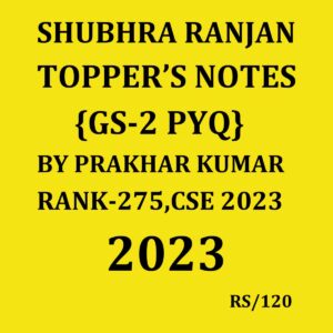 SHUBHRA RANJAN 2023 PRAKHAR KUMAR AIR-275 {GS-2 PYQ} TOPPERS NOTES 2023 FINAL {ENGLISH} {BLACK AND WHITE}