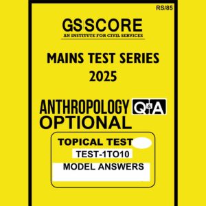 GS SCORE 2025 MODEL ANSWERS ANTHROPOLOGY (TOPICAL) TEST-1TO10 MODEL ANSWER 2025 FINAL (ENGLISH) {BLACK AND WHITE}