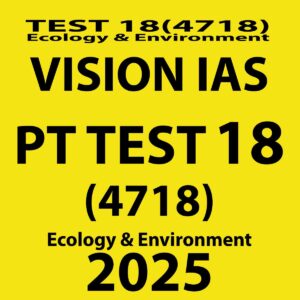 VISION IAS 2025 PT TEST 18 (4718) (ENVIRONMENT) FINAL {BLACK AND WHITE}