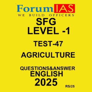 FORUM IAS 2025 SFG LEVEL-1 TEST-47 AGRICULTURE 2025 FINAL (ENGLISH) {BLACK AND WHITE}