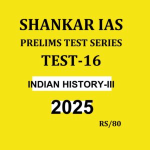 SHANKAR IAS 2025 TEST-16 (INDIAN HISTORY-3) 2025 FINAL (ENGLISH) {BLACK AND WHITE}