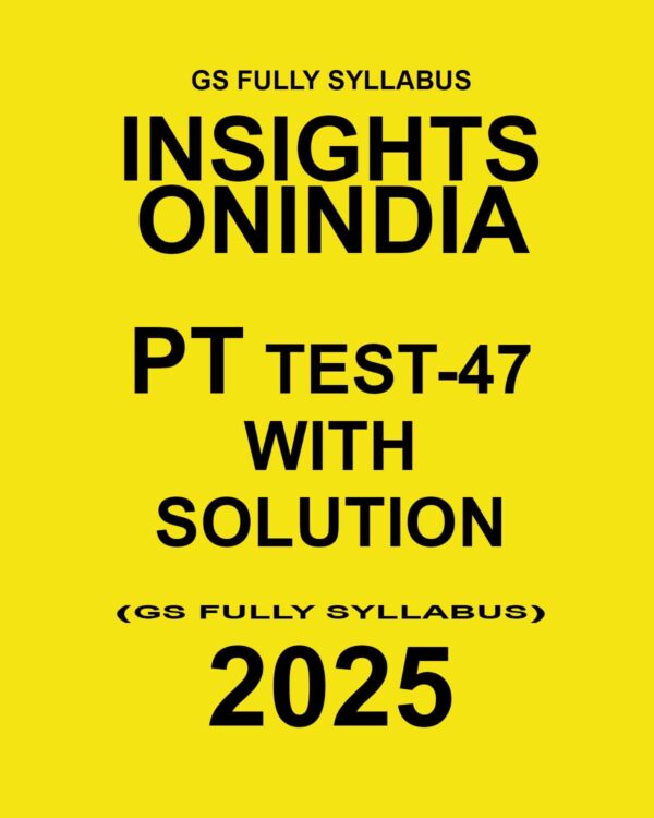 INSIGHTSONINDIA 2025 PT TEST-47 (GS FULL SYLLABUS-5) FINAL (ENGLISH) {BLACK AND WHITE}
